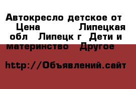 Автокресло детское от 0 › Цена ­ 1 500 - Липецкая обл., Липецк г. Дети и материнство » Другое   